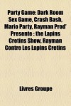 Party Game: Dark Room Sex Game, Crash Bash, Mario Party, Rayman Prod' Prsente: The Lapins Crtins Show, Rayman Contre Les Lapins Cr - Livres Groupe