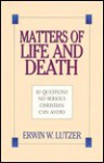 Matters of Life and Death: 10 Questions No Serious Christian Can Avoid - Erwin W. Lutzer