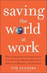 Saving the World at Work: What Companies and Individuals Can Do to Go Beyond Making a Profit to Making a Difference - Tim Sanders