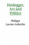 Heidegger, Art and Politics: The Fiction of the Political - Philippe Lacoue-Labarthe, Chris Turner