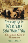 Growing Up In Wartime Southampton: Someone Else's Trousers - James Marsh