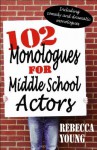 102 Monologues for Middle School Actors: Including Duologues & Triologues - Rebecca Young