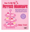 How to Be the Perfect Housewife: Lessons in the Art of Modern Household Management - Anthea Turner