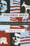 Transforming America: Politics and Culture in the Reagan Years - Robert M. Collins