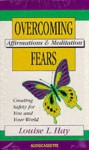 Overcoming Fears: Creating Safety for You and Your World - Louise L. Hay