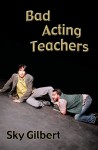 Bad Acting Teachers - Sky Gilbert