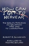 How Can I Get to Heaven? The Bible's Teaching on Salvation Made Easy to Understand - Robert A. Sungenis, Thomas Howard