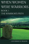 When Women Were Warriors Book I: The Warrior's Path (Volume 1) - Catherine M. Wilson