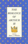 The Romance Of Arthur III: Works From Russia To Spain, Norway To Italy - James J. Wilhelm