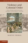 Violence and Colonial Order: Police, Workers and Protest in the European Colonial Empires, 1918 1940 - Martin Thomas