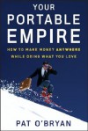 Your Portable Empire: How to Make Money Anywhere While Doing What You Love - Pat O'Bryan