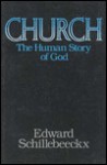 Church: The Human Story of God - Edward Schillebeeckx