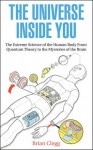 The Universe Inside You: The Extreme Science of the Human Body from Quantum Theory to the Mysteries of the Brain. Brian Clegg - Brian Clegg