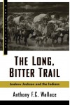 The Long, Bitter Trail: Andrew Jackson and the Indians - Anthony F. C. Wallace