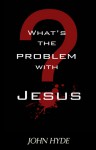 What's the Problem with Jesus? - John Hyde