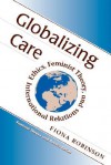 Globalizing Care: Ethics, Feminist Theory, And International Relations - Fiona Robinson