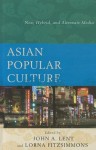 Asian Popular Culture: New, Hybrid, and Alternate Media - John A Lent, Lorna Fitzsimmons