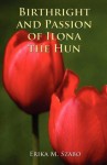 Birthright and Passion of Ilona the Hun - Erika M. Szabo