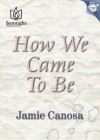 How We Came to Be - Jamie Canosa