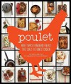 Poulet: More Than 50 Remarkable Recipes That Exalt the Honest Chicken - Cree LeFavour