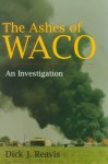 The Ashes of Waco: An Investigation - Dick J. Reavis