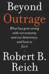 Beyond Outrage: What has gone wrong with our economy and our democracy, and how to fix it - Robert B. Reich