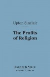 The Profits of Religion (Barnes & Noble Digital Library): An Essay in Economic Interpretation - Upton Sinclair