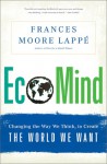 EcoMind: Changing the Way We Think, to Create the World We Want - Frances Moore Lappé