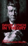 David Lynch: In Theory - Francois-Xavier Gleyzon, Todd McGowan, Greg Hainge, Garry Bettinson, Eric G. Wilson, Scott Wilson, Michael Chion, Jason T. Clemence, Joshua D. Gonsalves, Louis Armand