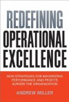 Redefining Operational Excellence: New Strategies for Maximizing Performance and Profits Across the Organization - Andrew Miller