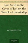 Tom Swift in the Caves of Ice, or, the Wreck of the Airship - Victor Appleton