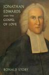 Jonathan Edwards and the Gospel of Love - Ronald Story