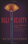 Ugly Beauty: Helena Rubinstein, L'Oreal, and the Blemished History of Looking Good - Ruth Brandon