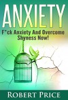Anxiety: F*CK Anxiety and Overcome Shyness NOW!! (Social Anxiety, stress, fibromyalgia, suicide, depression, happiness, fibromyalgia diet) - Robert Price