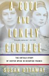 A Cool and Lonely Courage: The Untold Story of Sister Spies in Occupied France - Susan Ottaway