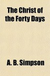 The Christ of the Forty Days - Albert Benjamin Simpson