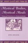 Mystical Bodies, Mystical Meals: Eating and Embodiment in Medieval Kabbalah - Joel Hecker