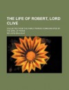 The Life of Robert, Lord Clive (Volume 2); Collected from the Family Papers Communicated by the Earl of Powis - John Malcolm