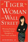 Tiger Woman on Wall Street: Winning Business Strategies from Shanghai to New York and Back - Junheng Li