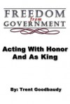 Freedom from Government; Acting with Honor and as King - Trent Goodbaudy