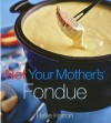 Not Your Mother's Fondue - Hallie Harron