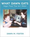 What Dawn Eats: Vegan Food That Isn't Weird - Dawn M. Foster