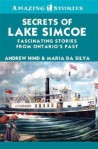 Secrets of Lake Simcoe: Fascinating Stories From Ontario's Past - Andrew Hind, Maria Da Silva