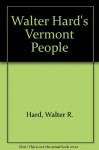 Walter Hard's Vermont People - Walter R. Hard, J. Kevin Graffagnino