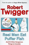 Real Men Eat Puffer Fish: And 93 Other Dangerous Things To Consider - Robert Twigger