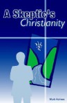 A Skeptic's Christianity - Mark Holmes