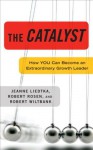 The Catalyst: How You Can Become an Extraordinary Growth Leader (Kindle Edition) - Jeanne Liedtka, Robert Rosen, Robert Wiltbank