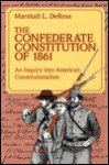 The Confederate Constitution of 1861: An Inquiry Into American Constitutionalism - Marshall L. DeRosa