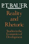 Reality and Rhetoric: Studies in the Economics of Development - P.T. Bauer