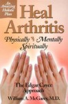 Heal Arthritis: Physically-Mentally-Spiritually : The Edgar Cayce Approach - William A. McGarey